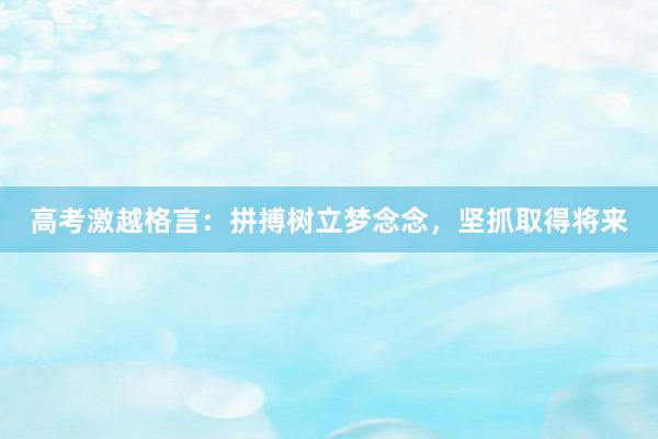 高考激越格言：拼搏树立梦念念，坚抓取得将来